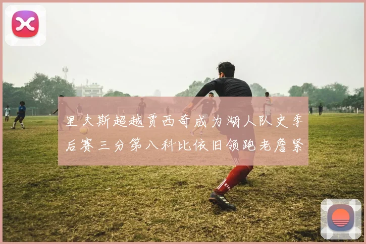 里夫斯超越贾西奇成为湖人队史季后赛三分第八科比依旧领跑老詹紧随其后