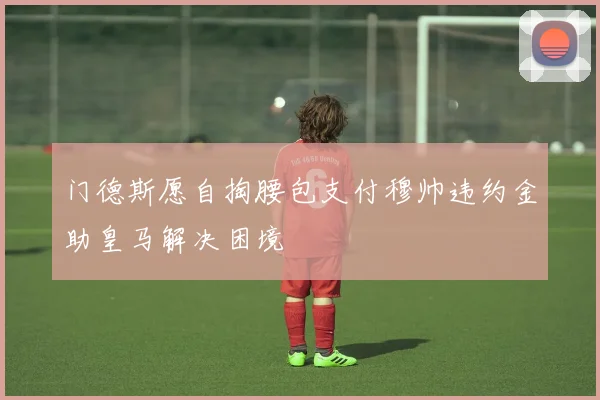 门德斯愿自掏腰包支付穆帅违约金助皇马解决困境