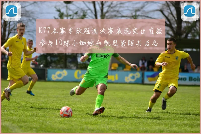 K77本赛季欧冠淘汰赛表现突出直接参与10球小蜘蛛和凯恩紧随其后各进8球