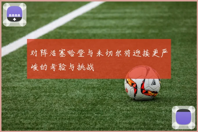 对阵活塞哈登与米切尔将迎接更严峻的考验与挑战