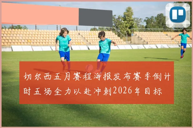 切尔西五月赛程海报发布赛季倒计时五场全力以赴冲刺2026年目标