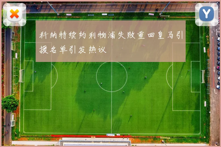 科纳特续约利物浦失败重回皇马引援名单引发热议