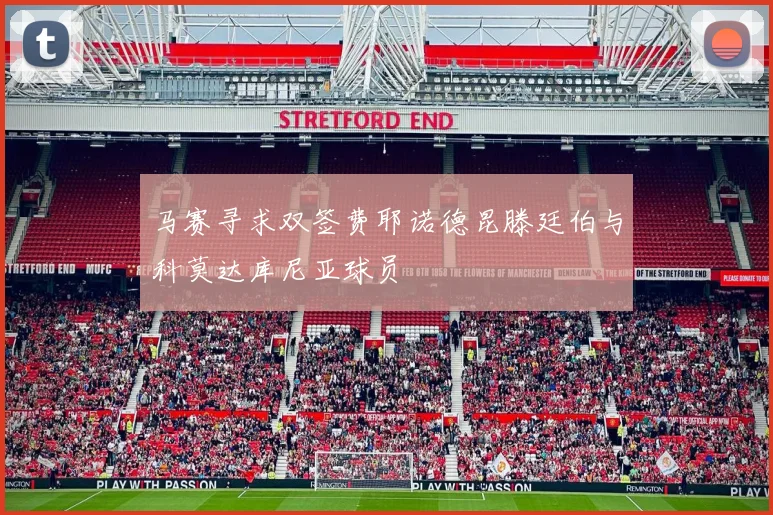 马赛寻求双签费耶诺德昆滕廷伯与科莫达库尼亚球员